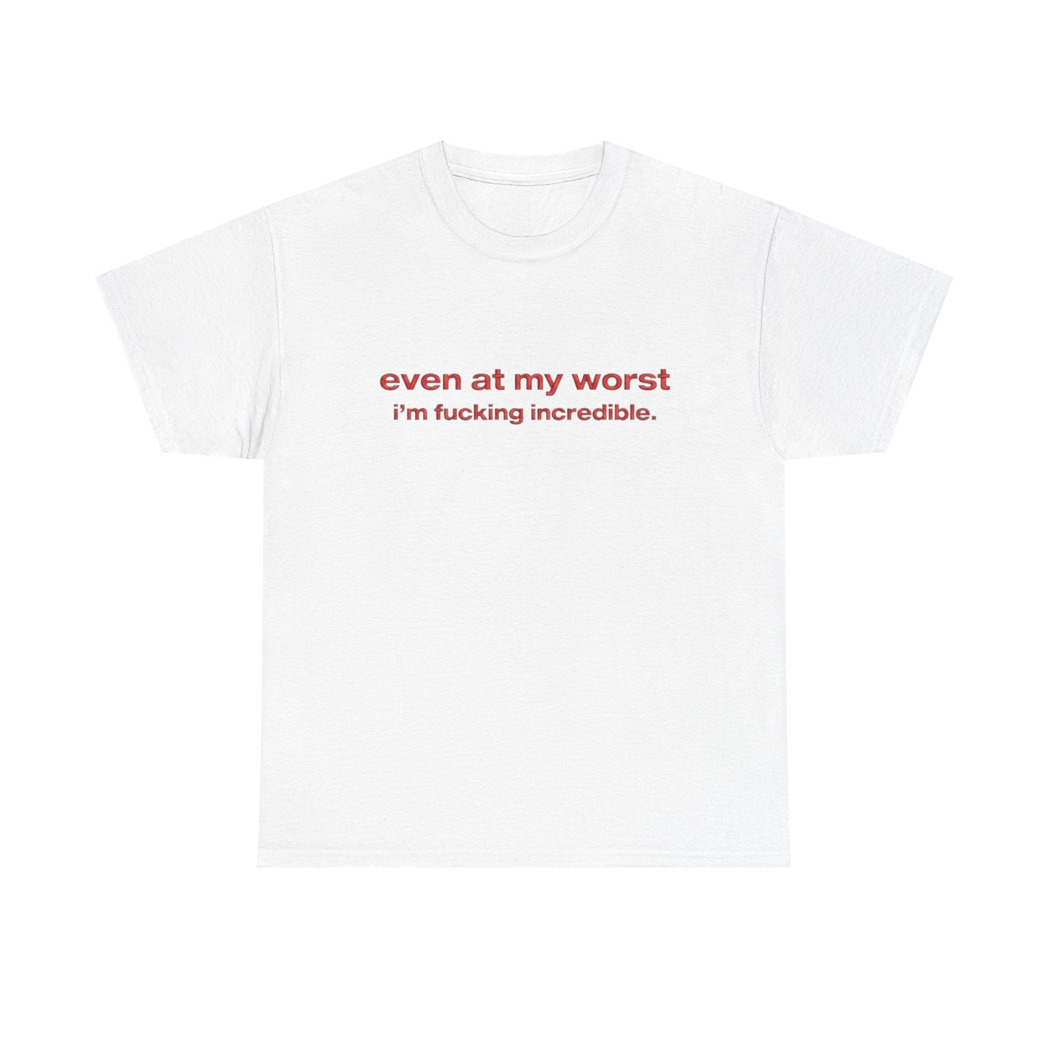 Even at my worst i'm fucking incredible Shirt