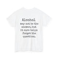 Alcohol may not be the answer, but it sure helps forget the question Shirt