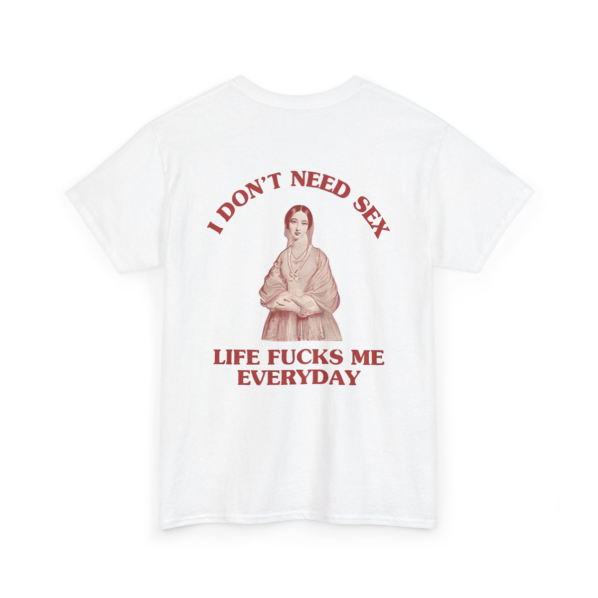 I Don't Need Sex, Life Fucks Me Everyday Shirt