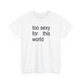 Too Sexy For This World Shirt